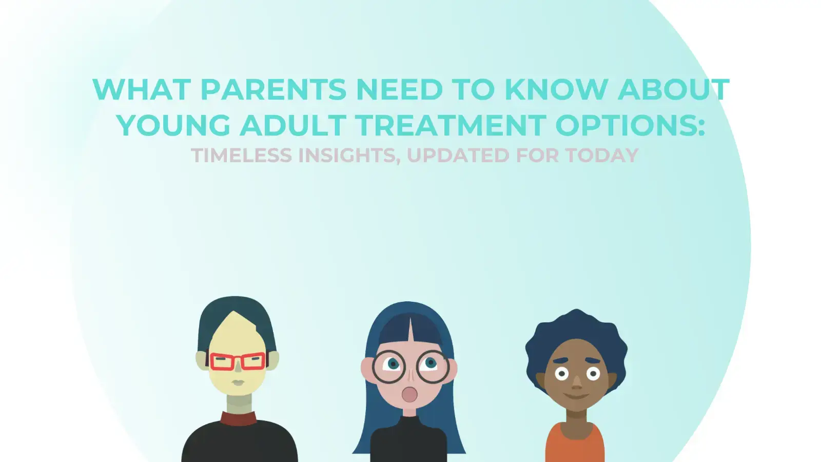 What Parents Need to Know About Young Adult Treatment Options: Timeless Insights, Updated for Today